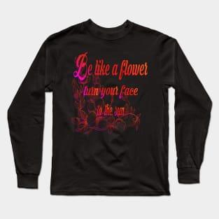 Be like a flower turn your face to the sun Flower Lovers Long Sleeve T-Shirt